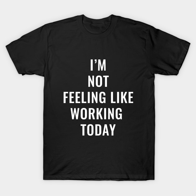 I'm not feeling like working today T-Shirt by HailDesign